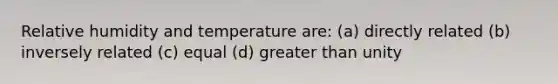 Relative humidity and temperature are: (a) directly related (b) inversely related (c) equal (d) greater than unity