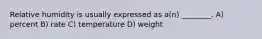 Relative humidity is usually expressed as a(n) ________. A) percent B) rate C) temperature D) weight
