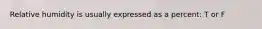 Relative humidity is usually expressed as a percent: T or F