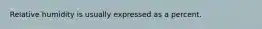 Relative humidity is usually expressed as a percent.