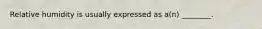 Relative humidity is usually expressed as a(n) ________.