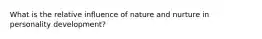 What is the relative influence of nature and nurture in personality development?