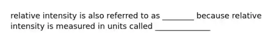 relative intensity is also referred to as ________ because relative intensity is measured in units called ______________