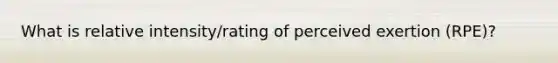 What is relative intensity/rating of perceived exertion (RPE)?