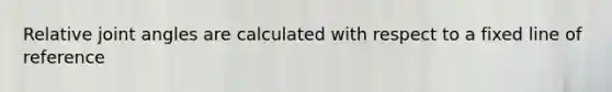 Relative joint angles are calculated with respect to a fixed line of reference