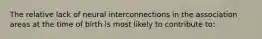 The relative lack of neural interconnections in the association areas at the time of birth is most likely to contribute to: