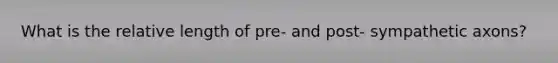 What is the relative length of pre- and post- sympathetic axons?