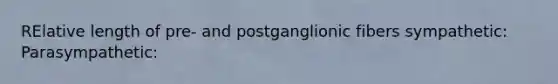 RElative length of pre- and postganglionic fibers sympathetic: Parasympathetic: