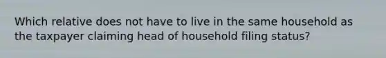 Which relative does not have to live in the same household as the taxpayer claiming head of household filing status?