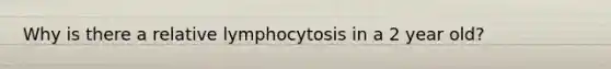 Why is there a relative lymphocytosis in a 2 year old?