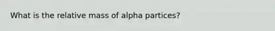 What is the relative mass of alpha partices?