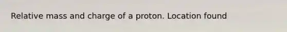 Relative mass and charge of a proton. Location found