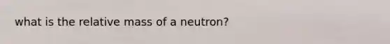 what is the relative mass of a neutron?