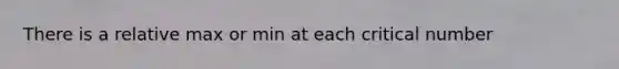 There is a relative max or min at each critical number