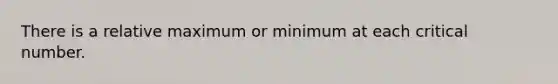 There is a relative maximum or minimum at each critical number.