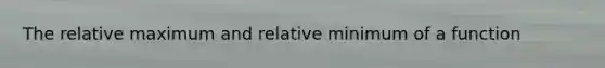 The relative maximum and relative minimum of a function