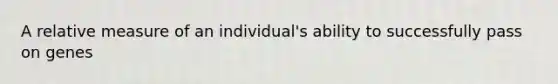 A relative measure of an individual's ability to successfully pass on genes