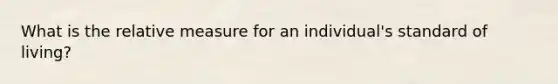 What is the relative measure for an individual's standard of living?