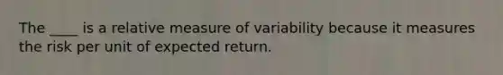 The ____ is a relative measure of variability because it measures the risk per unit of expected return.