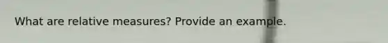 What are relative measures? Provide an example.