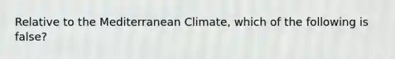 Relative to the Mediterranean Climate, which of the following is false?