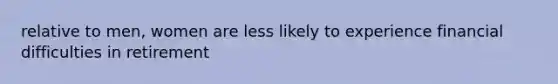 relative to men, women are less likely to experience financial difficulties in retirement