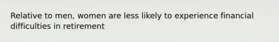 Relative to men, women are less likely to experience financial difficulties in retirement