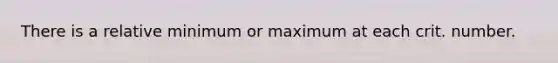 There is a relative minimum or maximum at each crit. number.