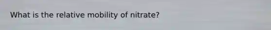 What is the relative mobility of nitrate?