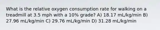 What is the relative oxygen consumption rate for walking on a treadmill at 3.5 mph with a 10% grade? A) 18.17 mL/kg/min B) 27.96 mL/kg/min C) 29.76 mL/kg/min D) 31.28 mL/kg/min