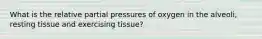 What is the relative partial pressures of oxygen in the alveoli, resting tissue and exercising tissue?