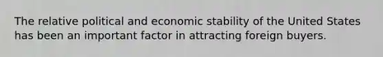 The relative political and economic stability of the United States has been an important factor in attracting foreign buyers.