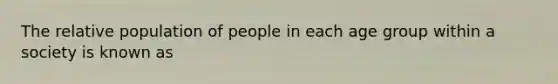 The relative population of people in each age group within a society is known as