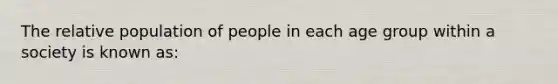 The relative population of people in each age group within a society is known as: