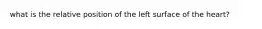 what is the relative position of the left surface of the heart?