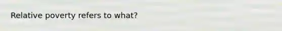 Relative poverty refers to what?