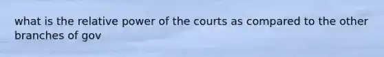 what is the relative power of the courts as compared to the other branches of gov