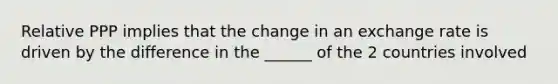 Relative PPP implies that the change in an exchange rate is driven by the difference in the ______ of the 2 countries involved