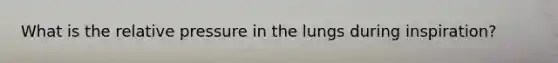 What is the relative pressure in the lungs during inspiration?