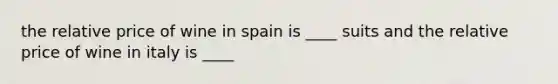 the relative price of wine in spain is ____ suits and the relative price of wine in italy is ____