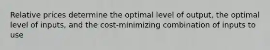 Relative prices determine the optimal level of output, the optimal level of inputs, and the cost-minimizing combination of inputs to use