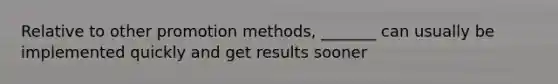 Relative to other promotion methods, _______ can usually be implemented quickly and get results sooner