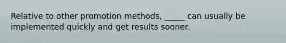 Relative to other promotion methods, _____ can usually be implemented quickly and get results sooner.