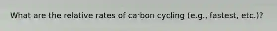 What are the relative rates of carbon cycling (e.g., fastest, etc.)?