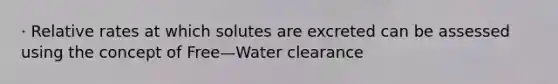 · Relative rates at which solutes are excreted can be assessed using the concept of Free—Water clearance