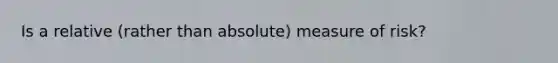 Is a relative (rather than absolute) measure of risk?