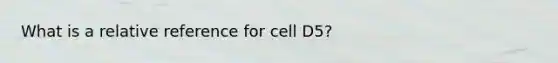 What is a relative reference for cell D5?