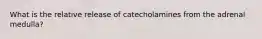 What is the relative release of catecholamines from the adrenal medulla?