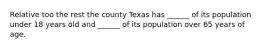 Relative too the rest the county Texas has ______ of its population under 18 years old and ______ of its population over 65 years of age.