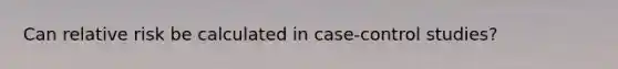 Can relative risk be calculated in case-control studies?